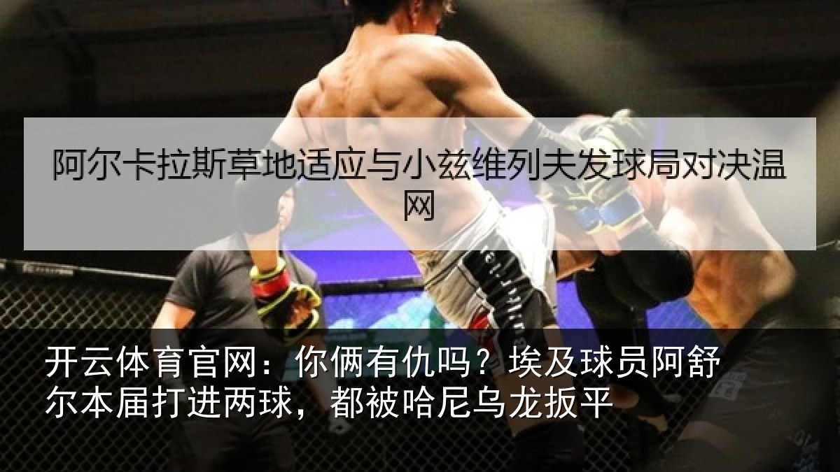 开云体育官网：你俩相关情况舒尔相关情况哈尼乌龙扳平