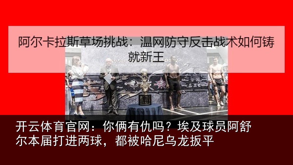 开云体育官网：你俩有仇吗？埃及球员阿舒尔本届打进两球，都被哈尼乌龙扳平