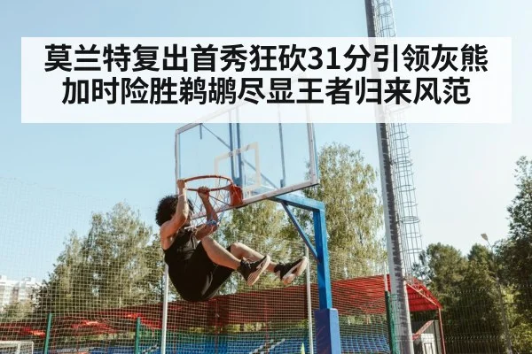 莫兰特复出首秀狂砍31分引领灰熊加时险胜鹈鹕尽显王者归来风范