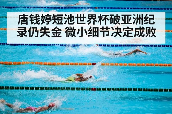 唐钱婷短池世界杯破亚洲纪录仍失金 微小细节决定成败