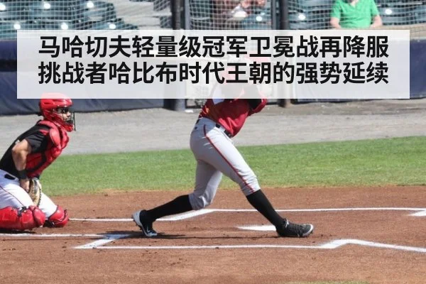 马哈切夫轻量级冠军卫冕战再降服挑战者哈比布时代王朝的强势延续