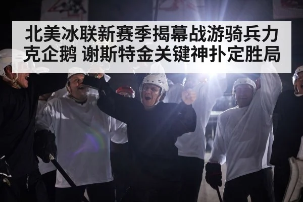 北美冰联新赛季揭幕战游骑兵力克企鹅 谢斯特金关键神扑定胜局