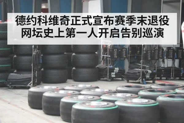 德约科维奇正式宣布赛季末退役网坛史上第一人开启告别巡演